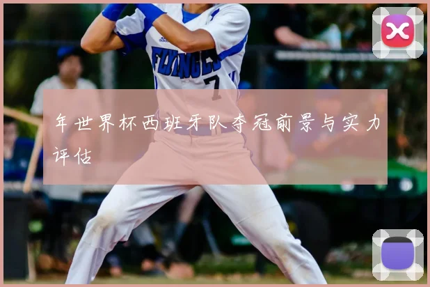 年世界杯西班牙队夺冠前景与实力评估