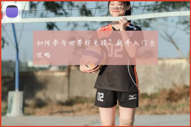 如何参与世界杯竞猜?新手入门全攻略