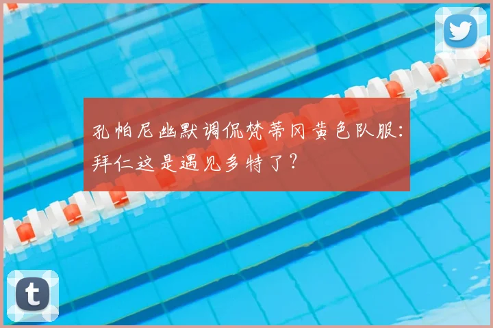 孔帕尼幽默调侃梵蒂冈黄色队服：拜仁这是遇见多特了？