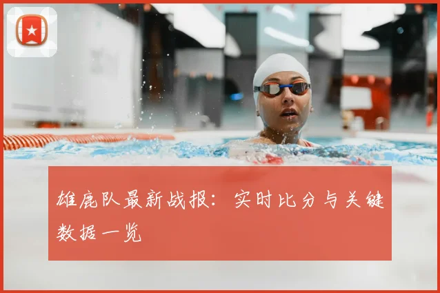 雄鹿队最新战报:实时比分与关键数据一览