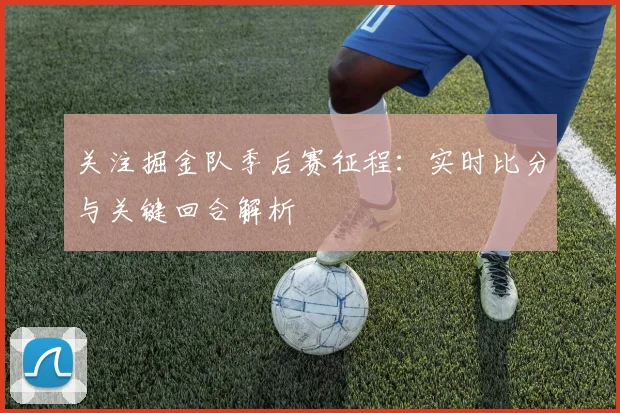 关注掘金队季后赛征程:实时比分与关键回合解析